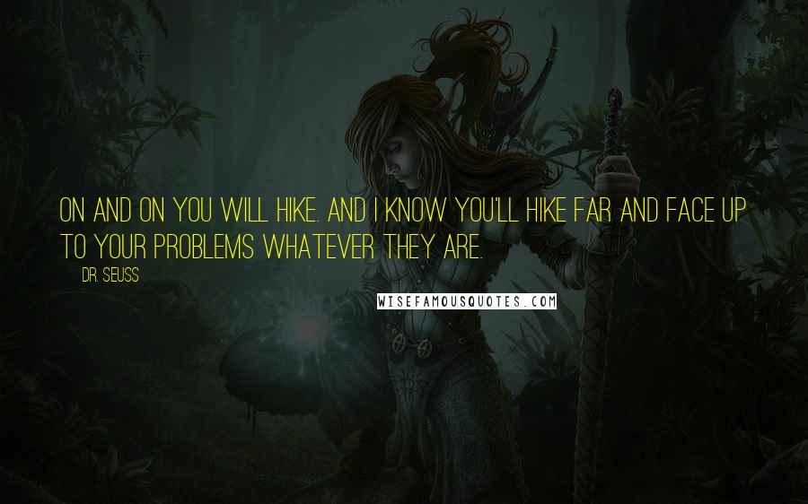 Dr. Seuss Quotes: On and on you will hike. And I know you'll hike far and face up to your problems whatever they are.