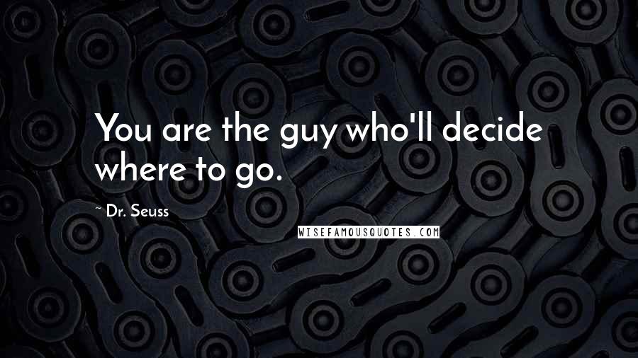 Dr. Seuss Quotes: You are the guy who'll decide where to go.