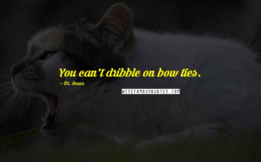 Dr. Seuss Quotes: You can't dribble on bow ties.