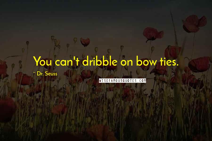 Dr. Seuss Quotes: You can't dribble on bow ties.