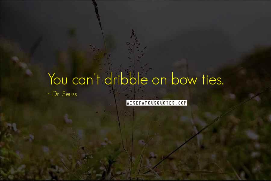 Dr. Seuss Quotes: You can't dribble on bow ties.