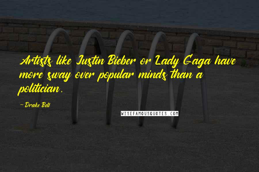 Drake Bell Quotes: Artists like Justin Bieber or Lady Gaga have more sway over popular minds than a politician.