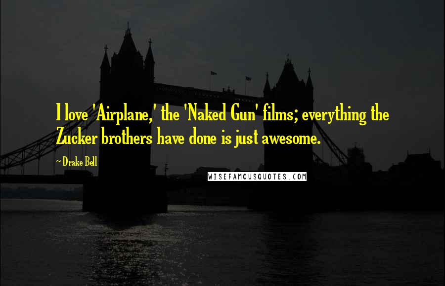 Drake Bell Quotes: I love 'Airplane,' the 'Naked Gun' films; everything the Zucker brothers have done is just awesome.