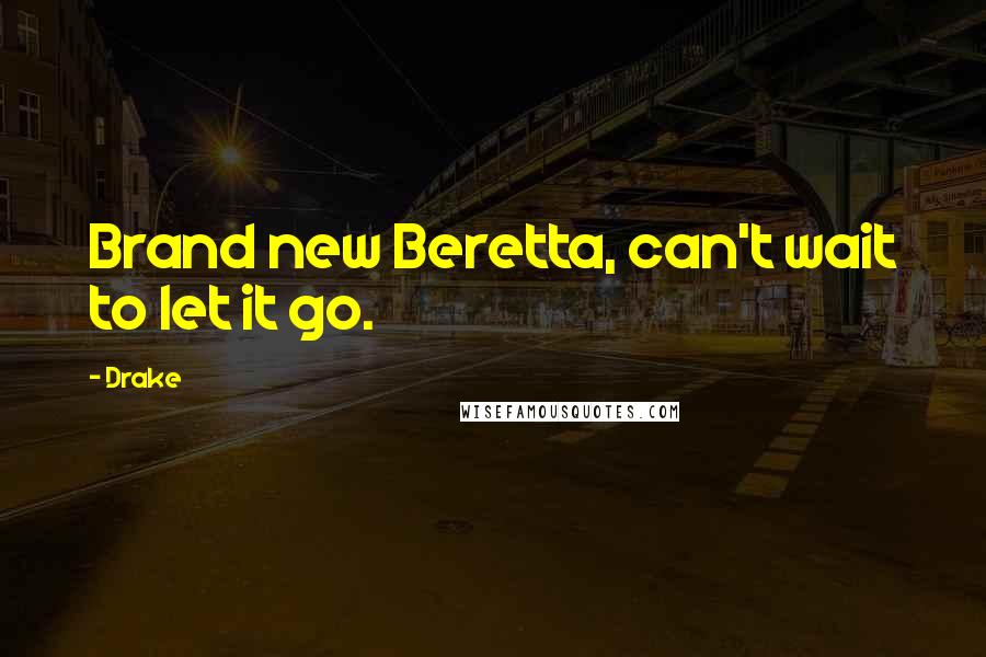 Drake Quotes: Brand new Beretta, can't wait to let it go.