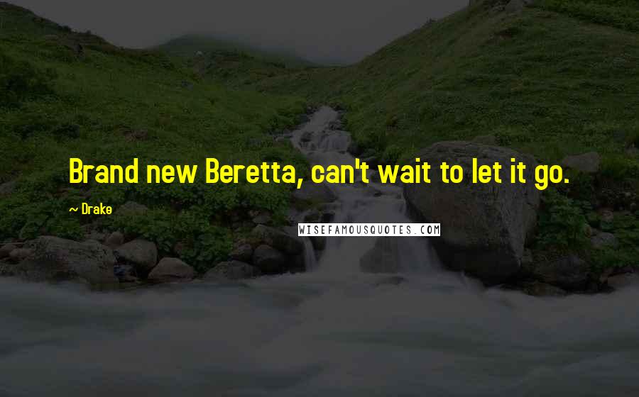 Drake Quotes: Brand new Beretta, can't wait to let it go.