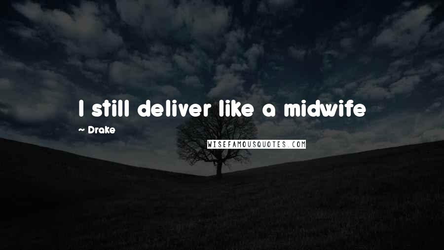 Drake Quotes: I still deliver like a midwife