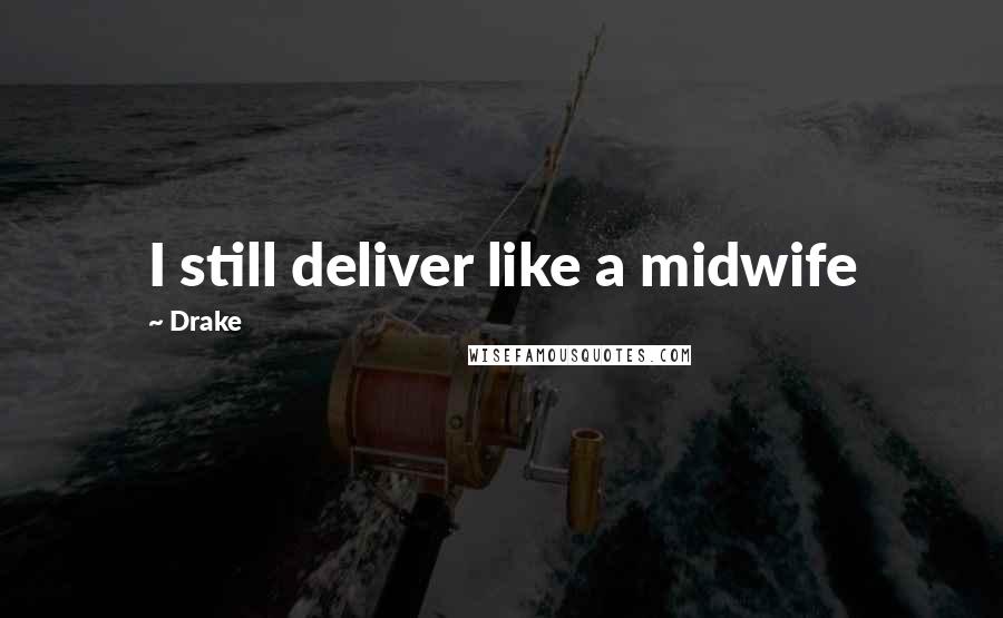 Drake Quotes: I still deliver like a midwife