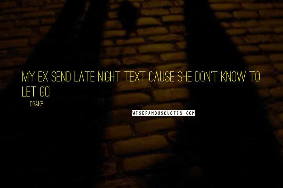 Drake Quotes: My ex send late night text cause she don't know to let go