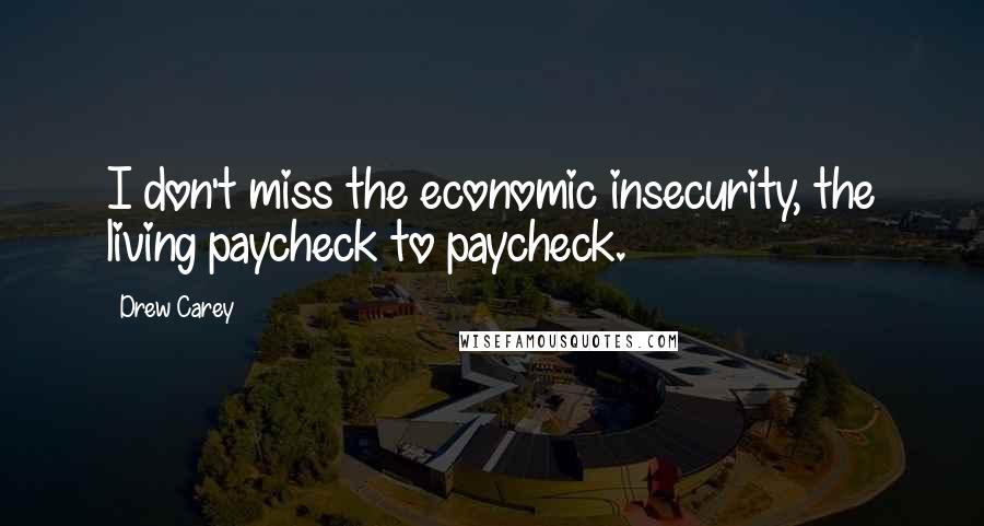 Drew Carey Quotes: I don't miss the economic insecurity, the living paycheck to paycheck.