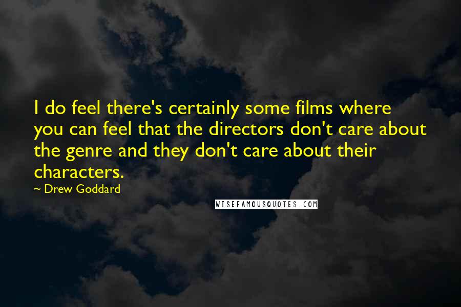 Drew Goddard Quotes: I do feel there's certainly some films where you can feel that the directors don't care about the genre and they don't care about their characters.