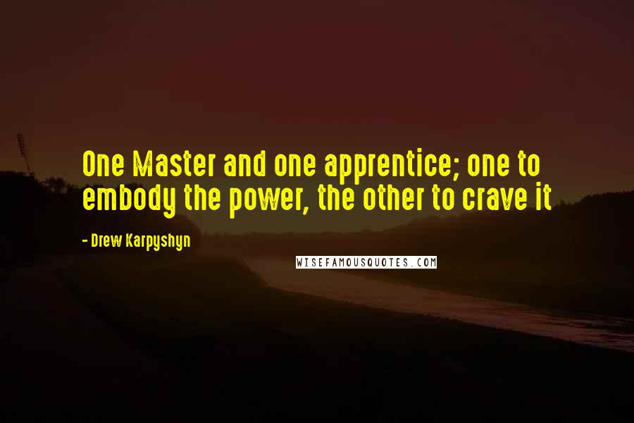 Drew Karpyshyn Quotes: One Master and one apprentice; one to embody the power, the other to crave it