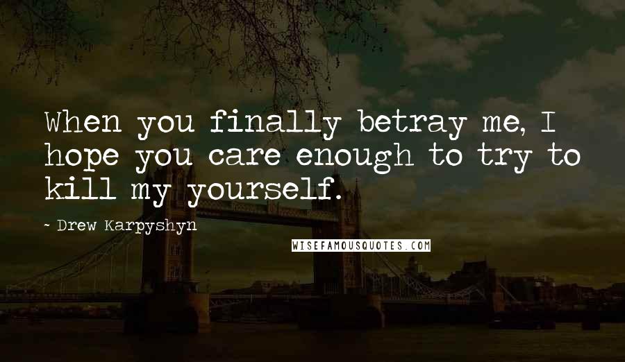 Drew Karpyshyn Quotes: When you finally betray me, I hope you care enough to try to kill my yourself.