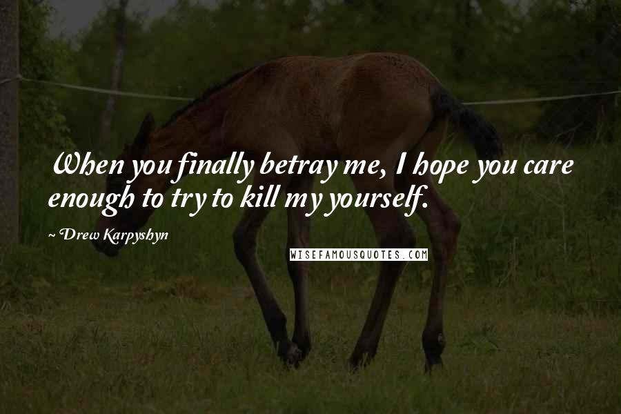 Drew Karpyshyn Quotes: When you finally betray me, I hope you care enough to try to kill my yourself.