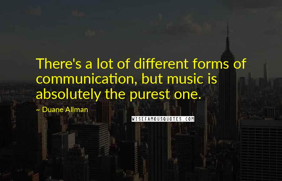 Duane Allman Quotes: There's a lot of different forms of communication, but music is absolutely the purest one.