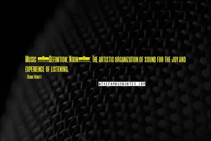 Duane Hewitt Quotes: Music (Definition; Noun): The artistic organization of sound for the joy and experience of listening.