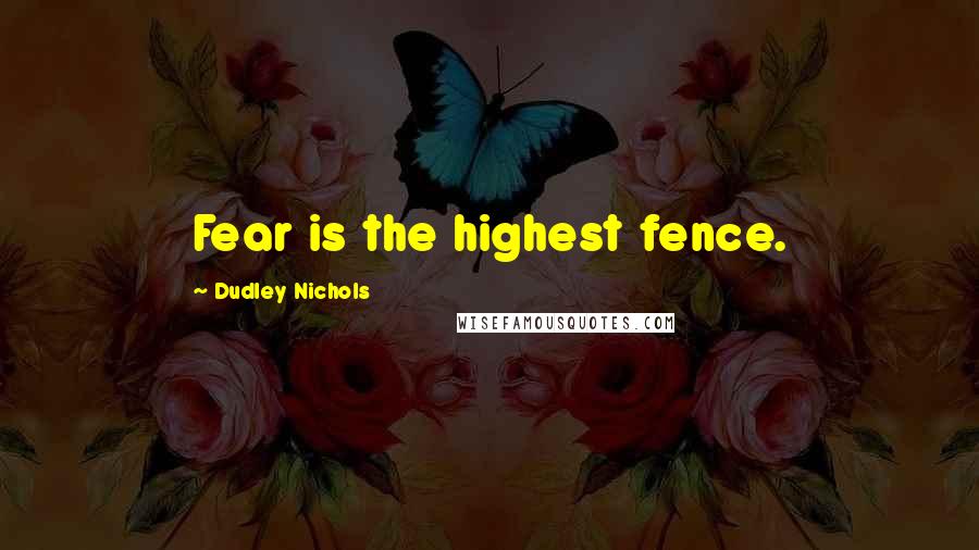 Dudley Nichols Quotes: Fear is the highest fence.