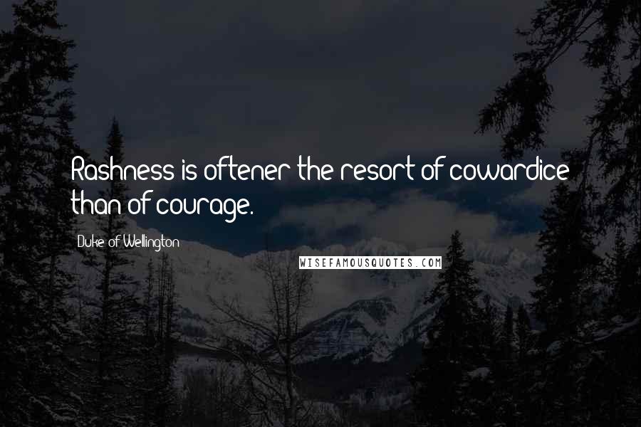 Duke Of Wellington Quotes: Rashness is oftener the resort of cowardice than of courage.