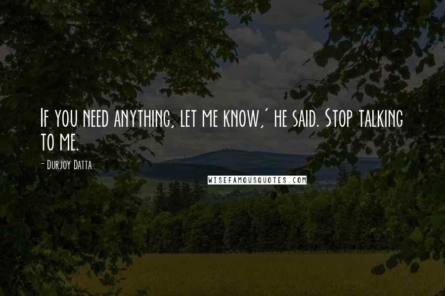 Durjoy Datta Quotes: If you need anything, let me know,' he said. Stop talking to me.