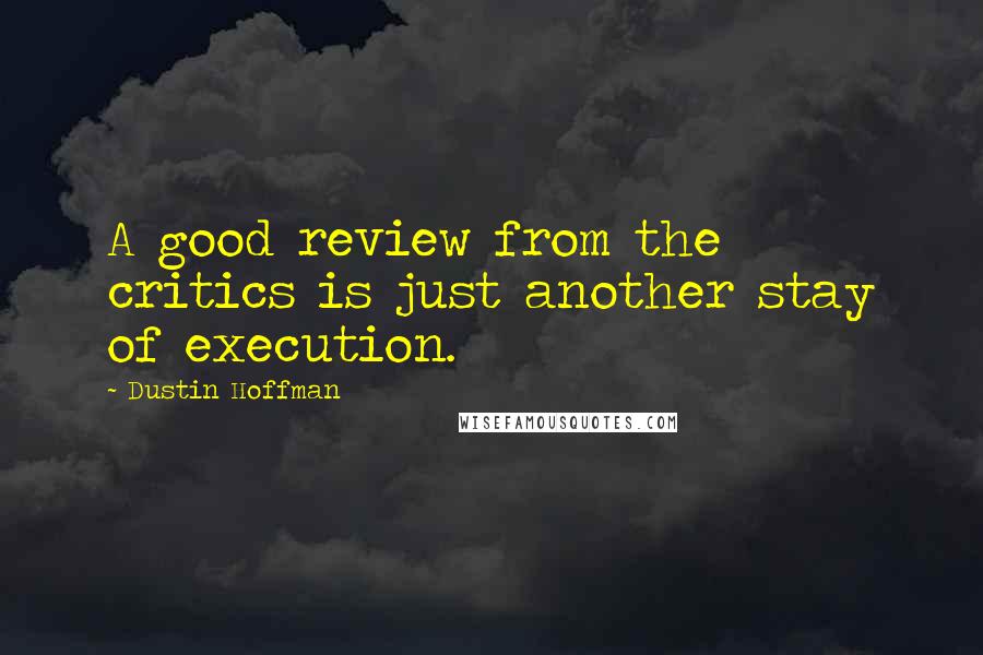 Dustin Hoffman Quotes: A good review from the critics is just another stay of execution.