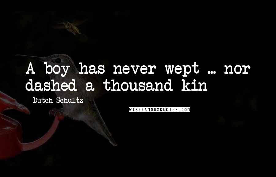 Dutch Schultz Quotes: A boy has never wept ... nor dashed a thousand kin