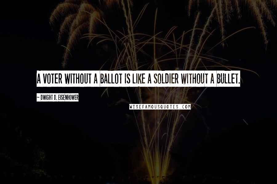 Dwight D. Eisenhower Quotes: A voter without a ballot is like a soldier without a bullet.