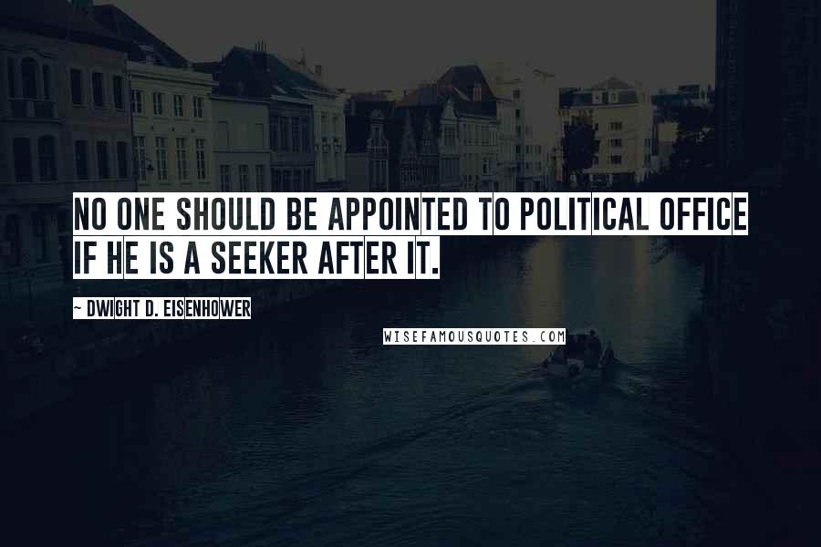 Dwight D. Eisenhower Quotes: No one should be appointed to political office if he is a seeker after it.