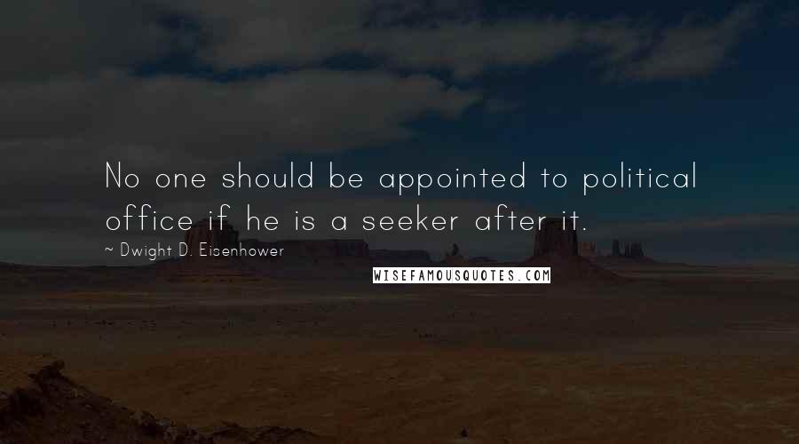 Dwight D. Eisenhower Quotes: No one should be appointed to political office if he is a seeker after it.