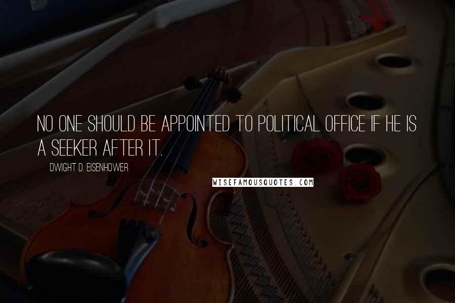 Dwight D. Eisenhower Quotes: No one should be appointed to political office if he is a seeker after it.