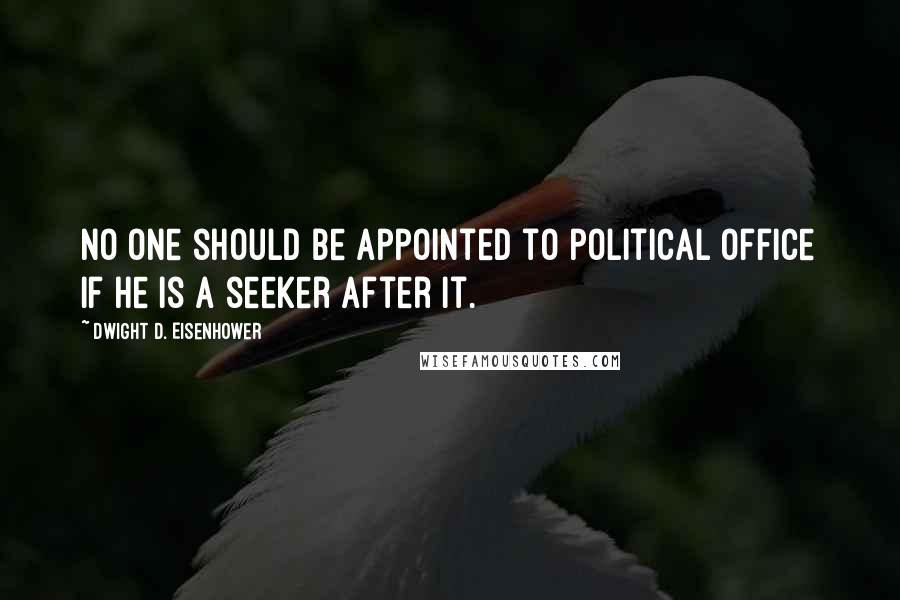 Dwight D. Eisenhower Quotes: No one should be appointed to political office if he is a seeker after it.