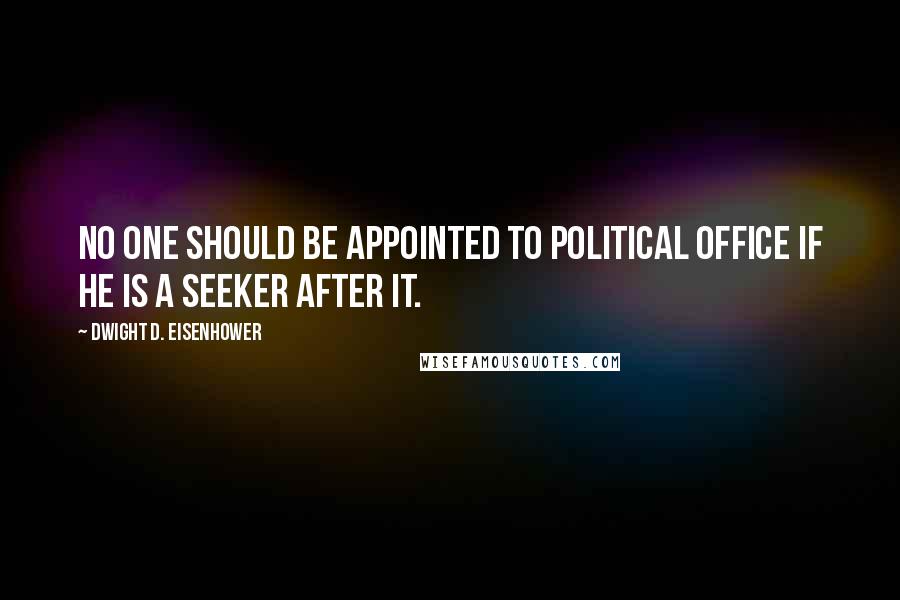 Dwight D. Eisenhower Quotes: No one should be appointed to political office if he is a seeker after it.