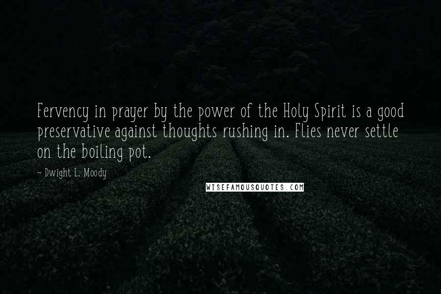 Dwight L. Moody Quotes: Fervency in prayer by the power of the Holy Spirit is a good preservative against thoughts rushing in. Flies never settle on the boiling pot.