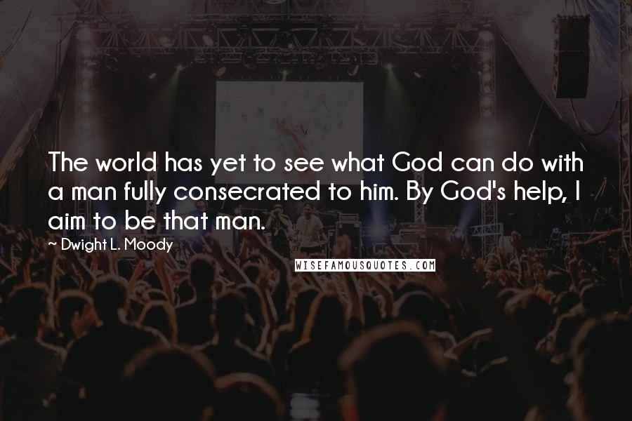 Dwight L. Moody Quotes: The world has yet to see what God can do with a man fully consecrated to him. By God's help, I aim to be that man.