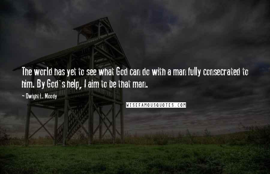 Dwight L. Moody Quotes: The world has yet to see what God can do with a man fully consecrated to him. By God's help, I aim to be that man.