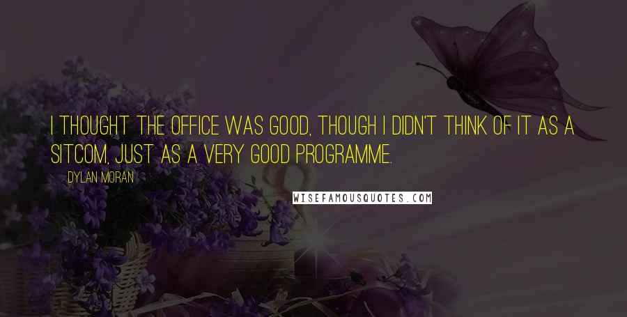 Dylan Moran Quotes: I thought The Office was good, though I didn't think of it as a sitcom, just as a very good programme.