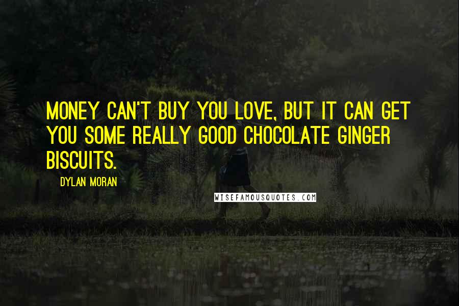 Dylan Moran Quotes: Money can't buy you love, but it can get you some really good chocolate ginger biscuits.