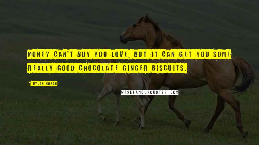 Dylan Moran Quotes: Money can't buy you love, but it can get you some really good chocolate ginger biscuits.