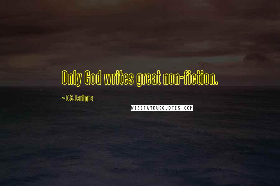 E.C. Lartigue Quotes: Only God writes great non-fiction.