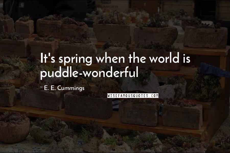 E. E. Cummings Quotes: It's spring when the world is puddle-wonderful