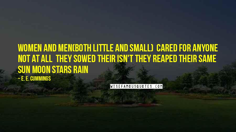 E. E. Cummings Quotes: Women and men(both little and small)  cared for anyone not at all  they sowed their isn't they reaped their same  sun moon stars rain