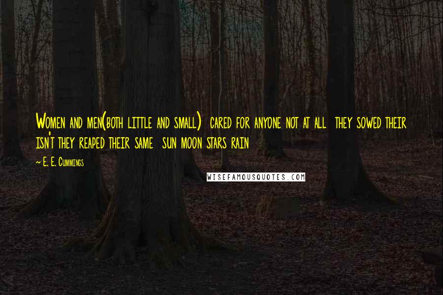 E. E. Cummings Quotes: Women and men(both little and small)  cared for anyone not at all  they sowed their isn't they reaped their same  sun moon stars rain