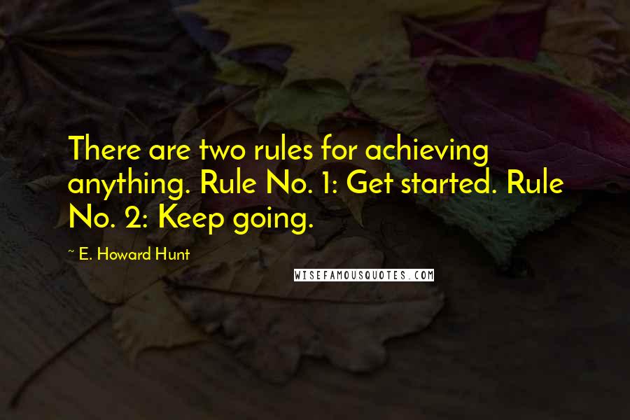 E. Howard Hunt Quotes: There are two rules for achieving anything. Rule No. 1: Get started. Rule No. 2: Keep going.