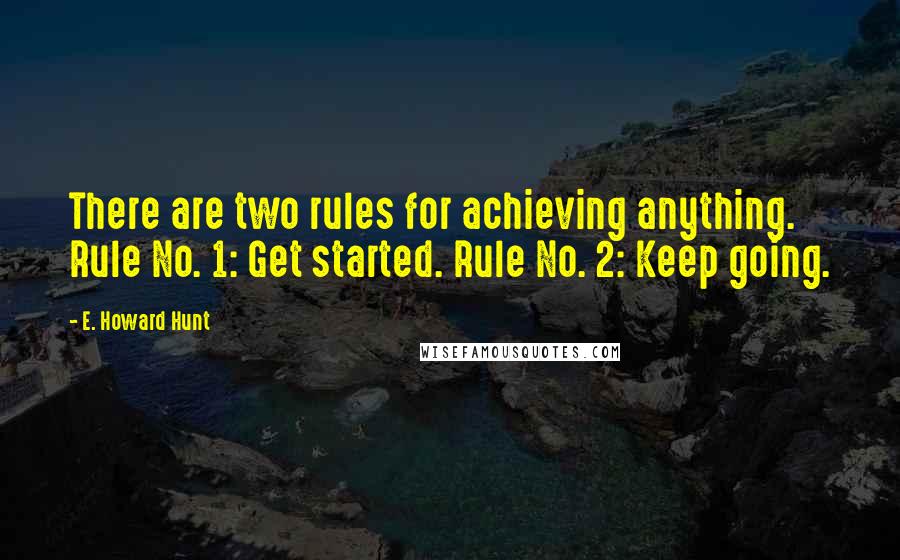 E. Howard Hunt Quotes: There are two rules for achieving anything. Rule No. 1: Get started. Rule No. 2: Keep going.