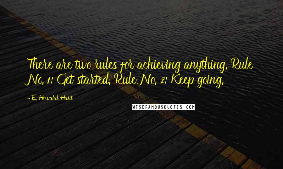 E. Howard Hunt Quotes: There are two rules for achieving anything. Rule No. 1: Get started. Rule No. 2: Keep going.