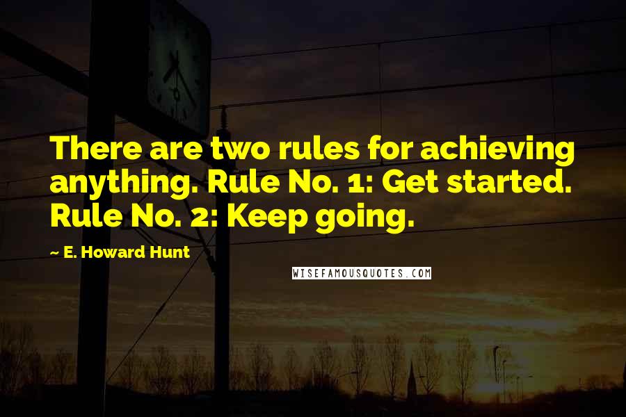 E. Howard Hunt Quotes: There are two rules for achieving anything. Rule No. 1: Get started. Rule No. 2: Keep going.