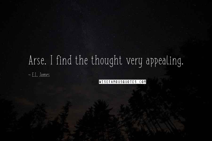 E.L. James Quotes: Arse. I find the thought very appealing.