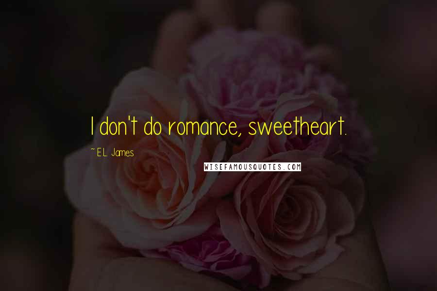 E.L. James Quotes: I don't do romance, sweetheart.