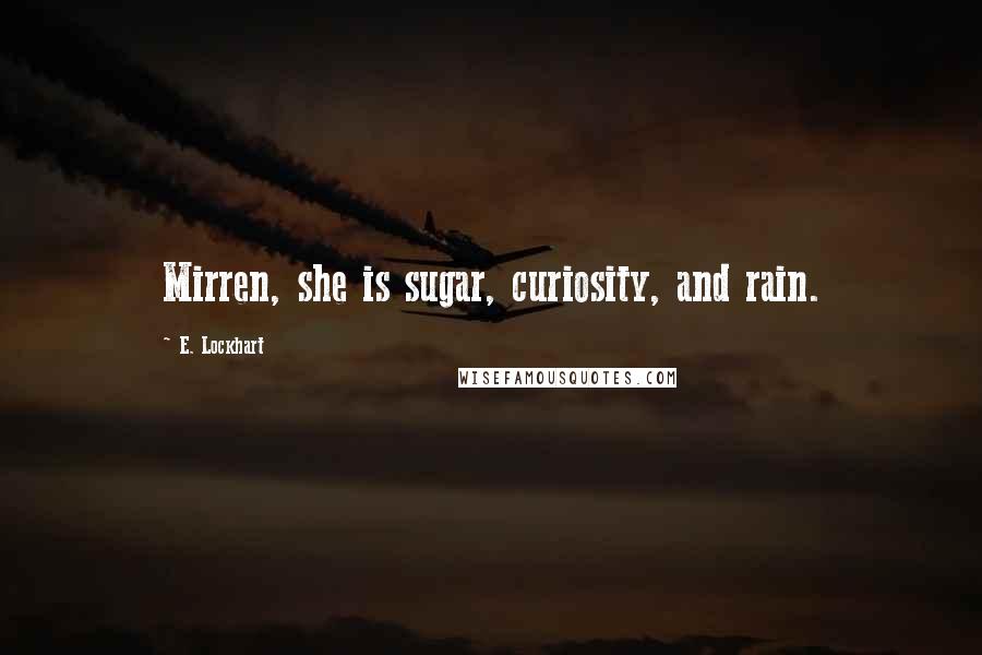 E. Lockhart Quotes: Mirren, she is sugar, curiosity, and rain.