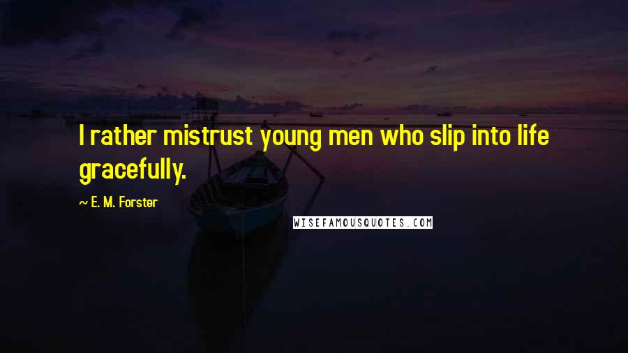 E. M. Forster Quotes: I rather mistrust young men who slip into life gracefully.