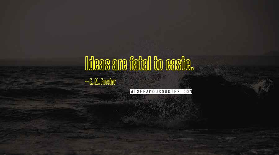 E. M. Forster Quotes: Ideas are fatal to caste.