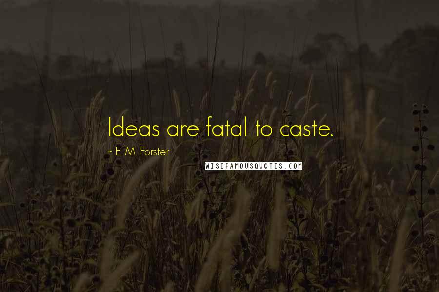 E. M. Forster Quotes: Ideas are fatal to caste.